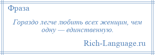 
    Гораздо легче любить всех женщин, чем одну — единственную.