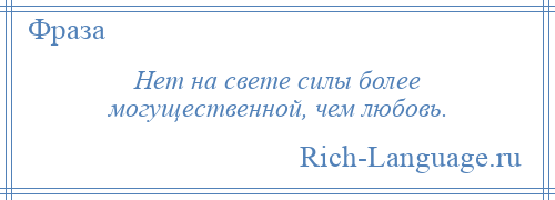 
    Нет на свете силы более могущественной, чем любовь.