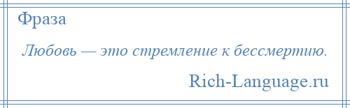 
    Любовь — это стремление к бессмертию.