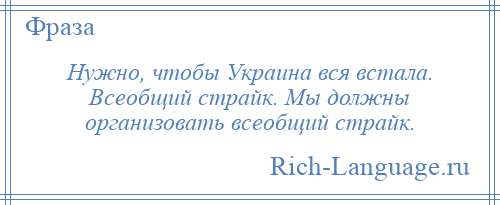 
    Нужно, чтобы Украина вся встала. Всеобщий страйк. Мы должны организовать всеобщий страйк.