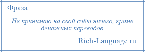 
    Не принимаю на свой счёт ничего, кроме денежных переводов.