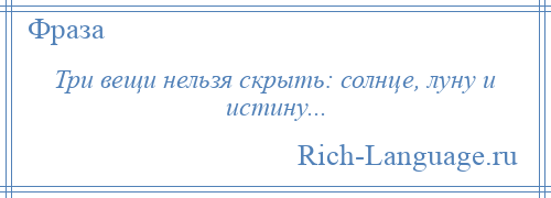 
    Три вещи нельзя скрыть: солнце, луну и истину...