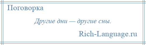 
    Другие дни — другие сны.