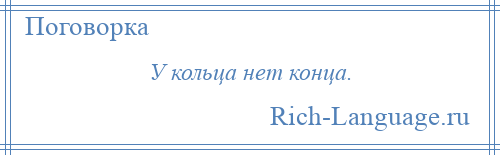 
    У кольца нет конца.