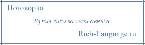 
    Купил лихо за свои деньги.