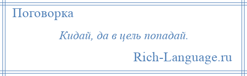 
    Кидай, да в цель попадай.