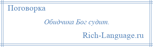 
    Обидчика Бог судит.