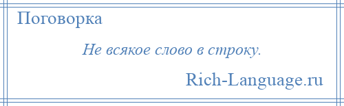 
    Не всякое слово в строку.