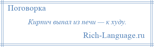 
    Кирпич выпал из печи — к худу.