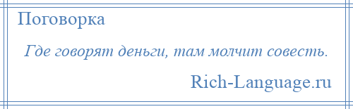 
    Где говорят деньги, там молчит совесть.