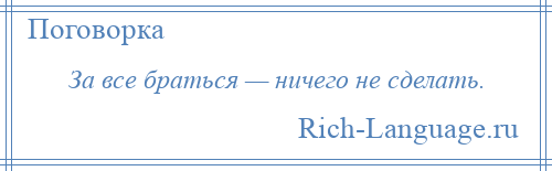 
    За все браться — ничего не сделать.