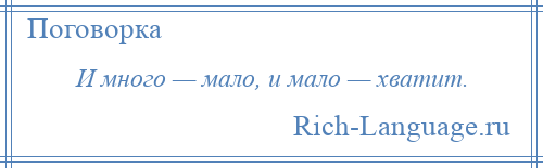 
    И много — мало, и мало — хватит.