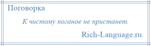 
    К чистому поганое не пристанет.