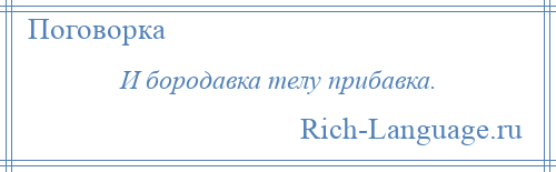 
    И бородавка телу прибавка.