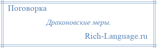 
    Драконовские меры.