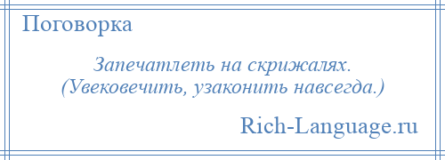 
    Запечатлеть на скрижалях. (Увековечить, узаконить навсегда.)