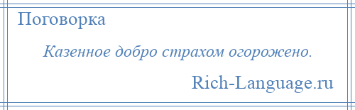 
    Казенное добро страхом огорожено.