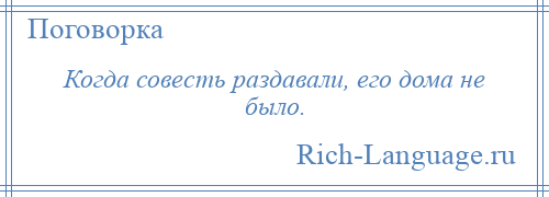 
    Когда совесть раздавали, его дома не было.