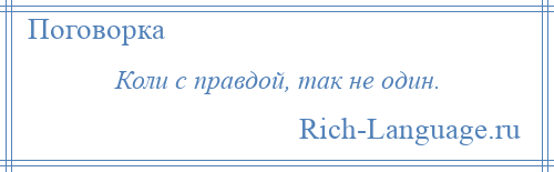 
    Коли с правдой, так не один.