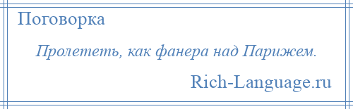 
    Пролететь, как фанера над Парижем.