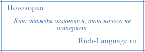 
    Кто дважды оглянется, тот ничего не потеряет.