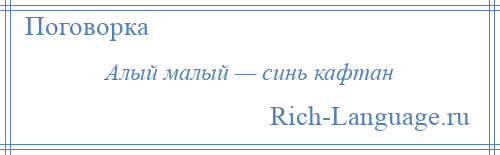 
    Алый малый — синь кафтан