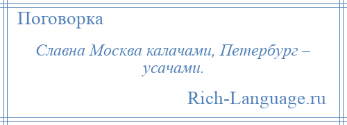 
    Славна Москва калачами, Петербург – усачами.