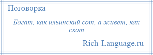 
    Богат, как ильинский сот, а живет, как скот