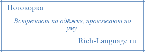 
    Встречают по одёжке, провожают по уму.