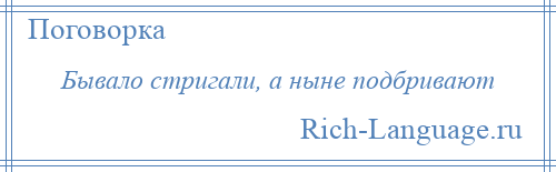 
    Бывало стригали, а ныне подбривают