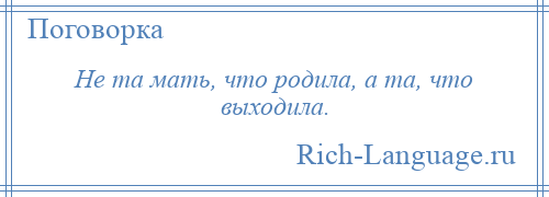 
    Не та мать, что родила, а та, что выходила.