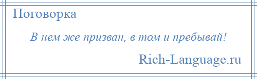 
    В нем же призван, в том и пребывай!