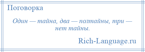 
    Один — тайна, два — полтайны, три — нет тайны.