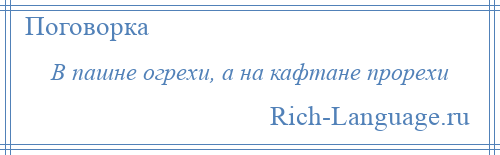 
    В пашне огрехи, а на кафтане прорехи