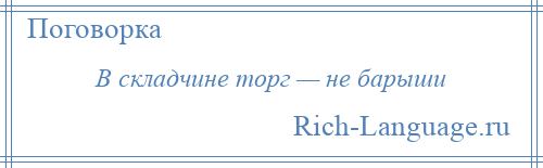 
    В складчине торг — не барыши