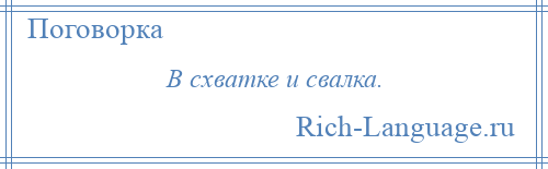 
    В схватке и свалка.