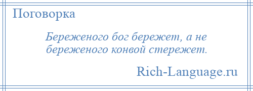 
    Береженого бог бережет, а не береженого конвой стережет.