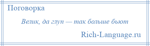 
    Велик, да глуп — так больше бьют