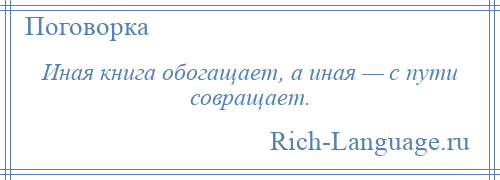 
    Иная книга обогащает, а иная — с пути совращает.