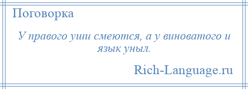 
    У правого уши смеются, а у виноватого и язык уныл.