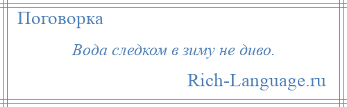 
    Вода следком в зиму не диво.