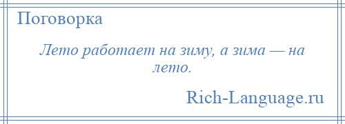 
    Лето работает на зиму, а зима — на лето.