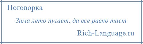 
    Зима лето пугает, да все равно тает.