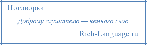 
    Доброму слушателю — немного слов.