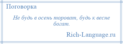 
    Не будь в осень тороват, будь к весне богат.