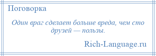 
    Один враг сделает больше вреда, чем сто друзей — пользы.