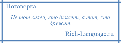 
    Не тот силен, кто дюжит, а тот, кто дружит.