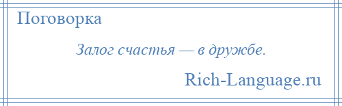 
    Залог счастья — в дружбе.