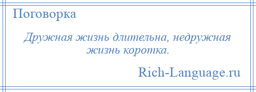 
    Дружная жизнь длительна, недружная жизнь коротка.