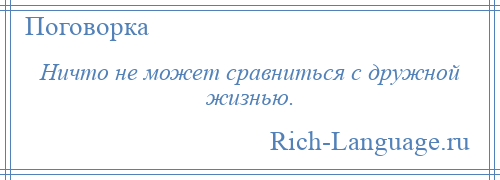 
    Ничто не может сравниться с дружной жизнью.